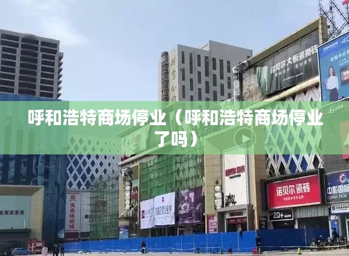 呼和浩特商场停业（呼和浩特商场停业了吗）