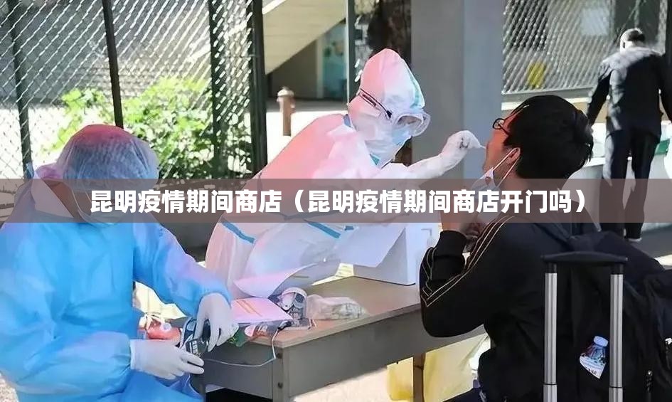 昆明疫情期间商店（昆明疫情期间商店开门吗）