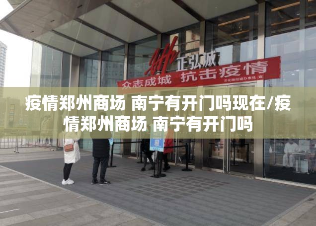 疫情郑州商场 南宁有开门吗现在/疫情郑州商场 南宁有开门吗
