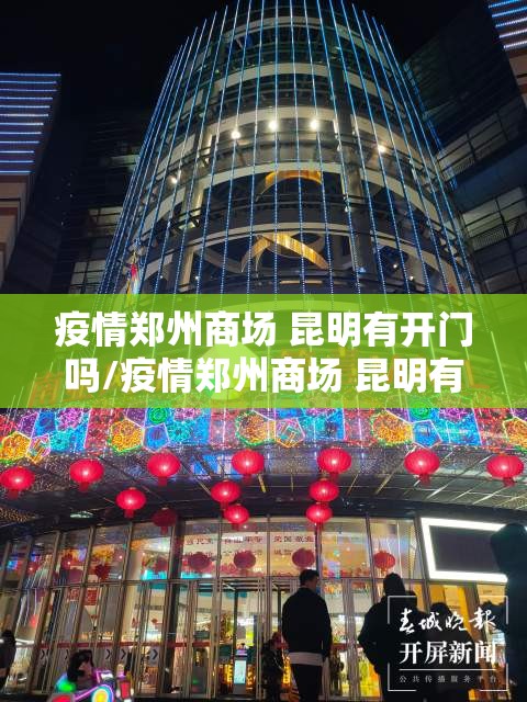 疫情郑州商场 昆明有开门吗/疫情郑州商场 昆明有开门吗今天