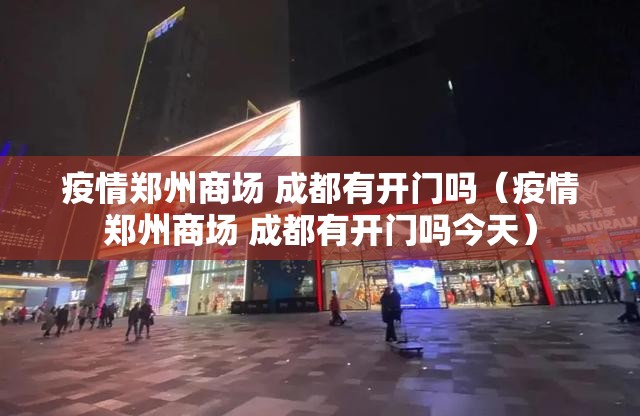 疫情郑州商场 成都有开门吗（疫情郑州商场 成都有开门吗今天）