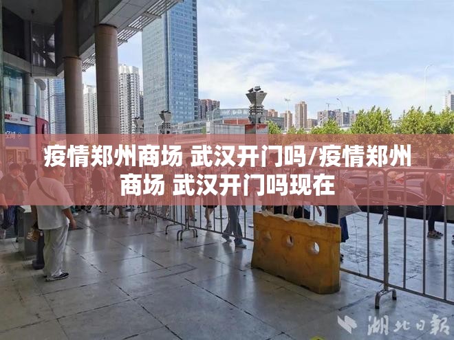 疫情郑州商场 武汉开门吗/疫情郑州商场 武汉开门吗现在