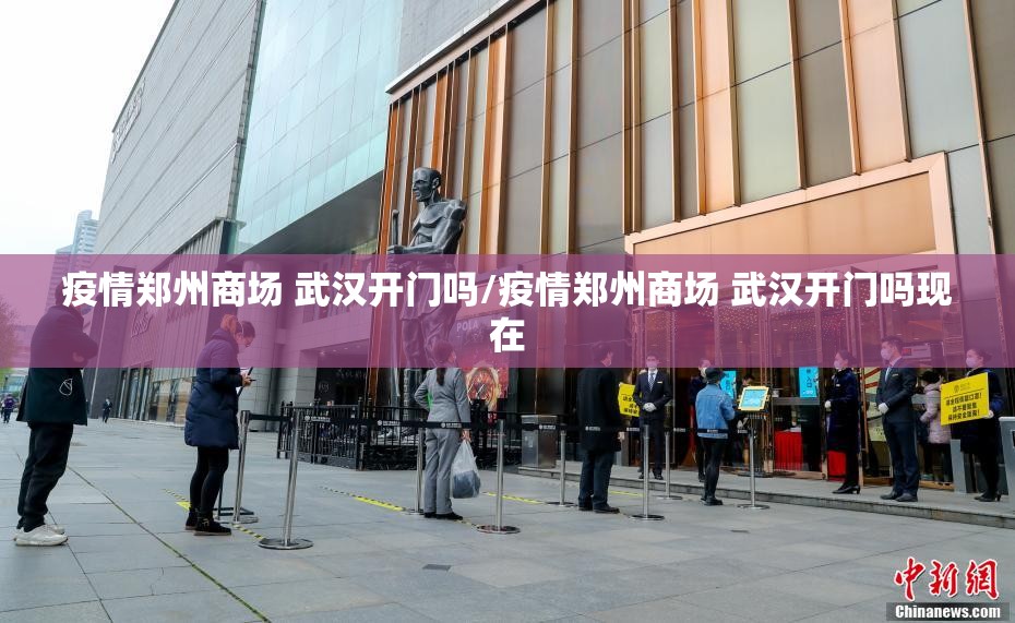 疫情郑州商场 武汉开门吗/疫情郑州商场 武汉开门吗现在