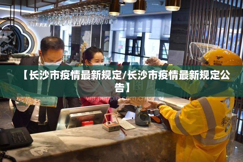【长沙市疫情最新规定/长沙市疫情最新规定公告】