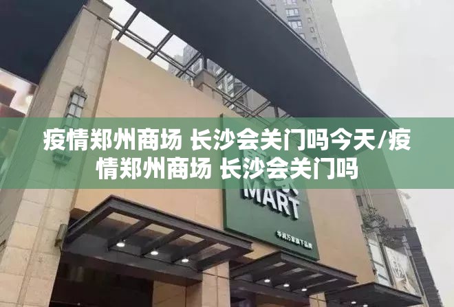 疫情郑州商场 长沙会关门吗今天/疫情郑州商场 长沙会关门吗