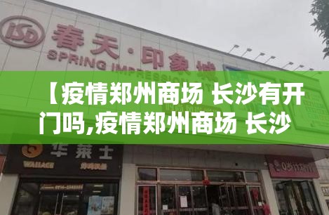 【疫情郑州商场 长沙有开门吗,疫情郑州商场 长沙有开门吗现在】