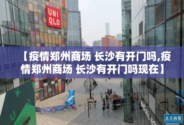 【疫情郑州商场 长沙有开门吗,疫情郑州商场 长沙有开门吗现在】