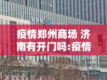 疫情郑州商场 济南有开门吗:疫情郑州商场 济南有开门吗今天