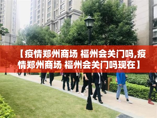 【疫情郑州商场 福州会关门吗,疫情郑州商场 福州会关门吗现在】
