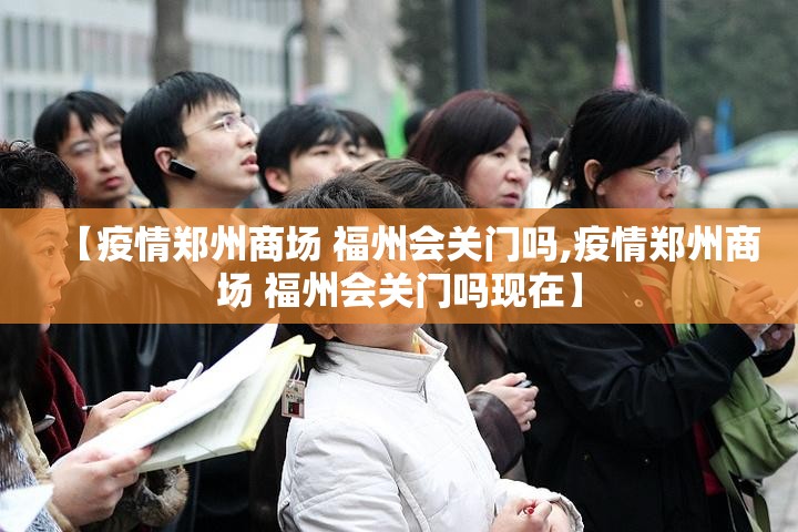 【疫情郑州商场 福州会关门吗,疫情郑州商场 福州会关门吗现在】