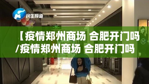 【疫情郑州商场 合肥开门吗/疫情郑州商场 合肥开门吗现在】