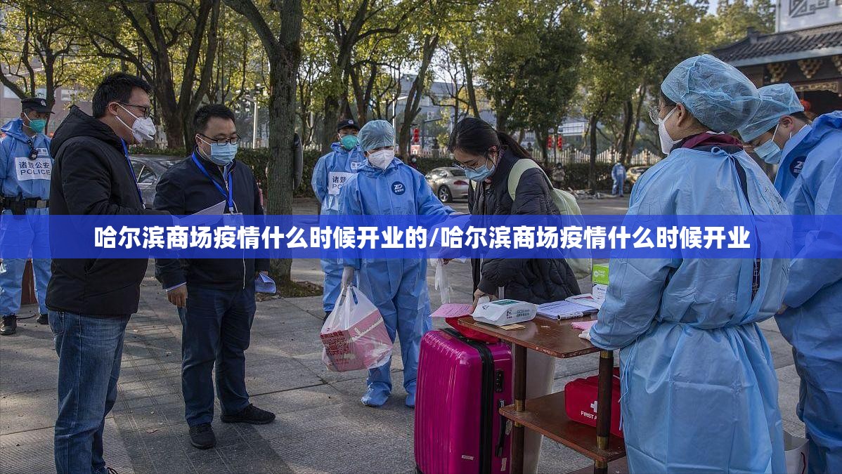哈尔滨商场疫情什么时候开业的/哈尔滨商场疫情什么时候开业