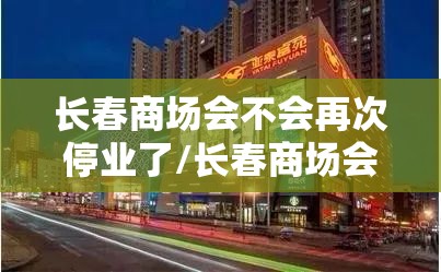 长春商场会不会再次停业了/长春商场会不会再次停业