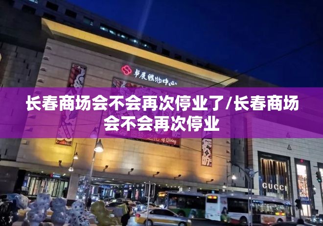 长春商场会不会再次停业了/长春商场会不会再次停业