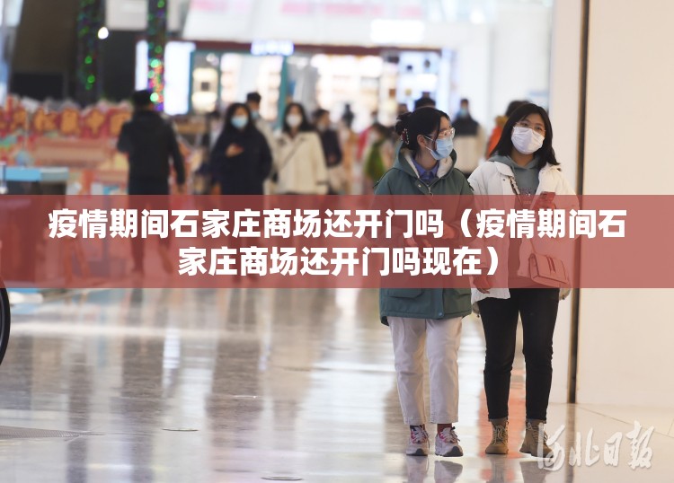 疫情期间石家庄商场还开门吗（疫情期间石家庄商场还开门吗现在）