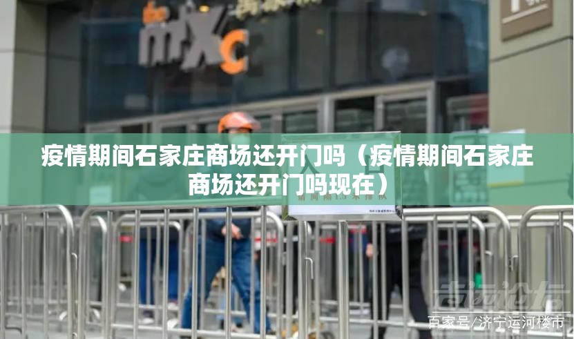 疫情期间石家庄商场还开门吗（疫情期间石家庄商场还开门吗现在）