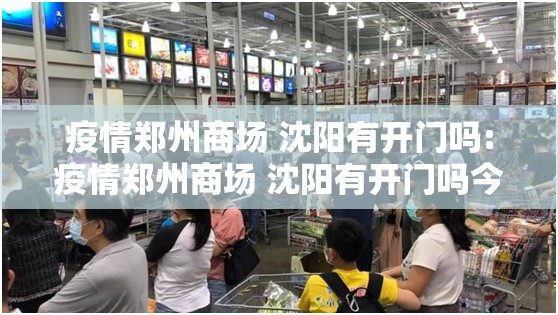 疫情郑州商场 沈阳有开门吗:疫情郑州商场 沈阳有开门吗今天