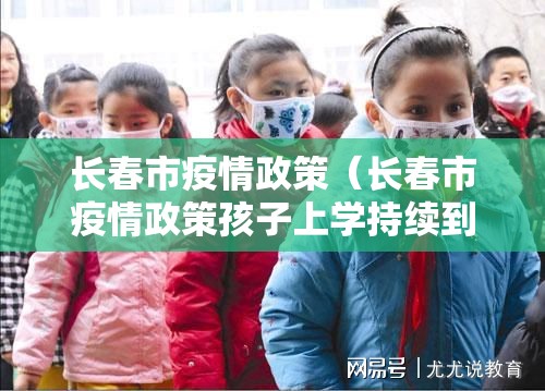长春市疫情政策（长春市疫情政策孩子上学持续到二零二几年）