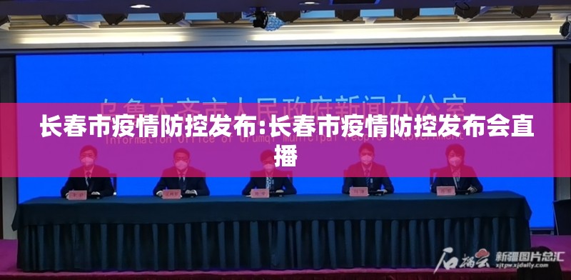 长春市疫情防控发布:长春市疫情防控发布会直播