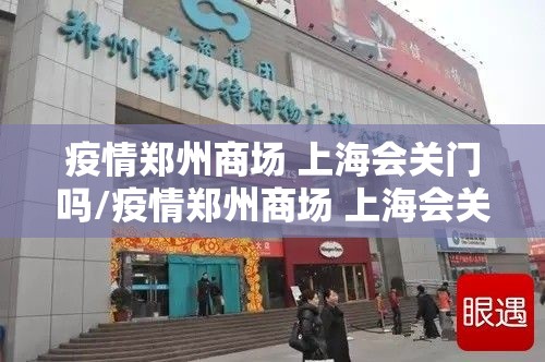 疫情郑州商场 上海会关门吗/疫情郑州商场 上海会关门吗现在