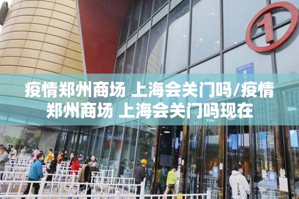 疫情郑州商场 上海会关门吗/疫情郑州商场 上海会关门吗现在