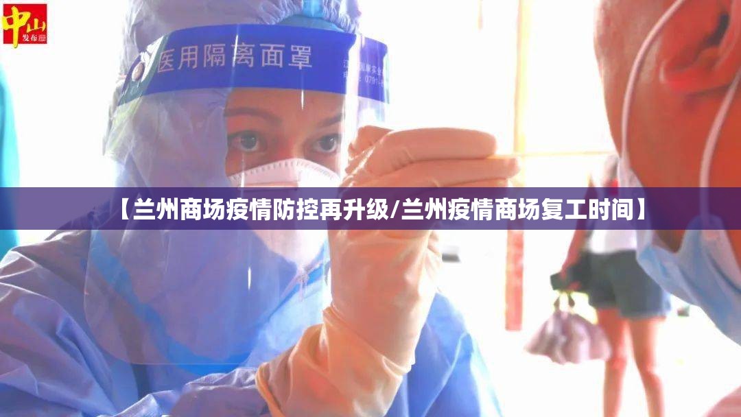 【兰州商场疫情防控再升级/兰州疫情商场复工时间】
