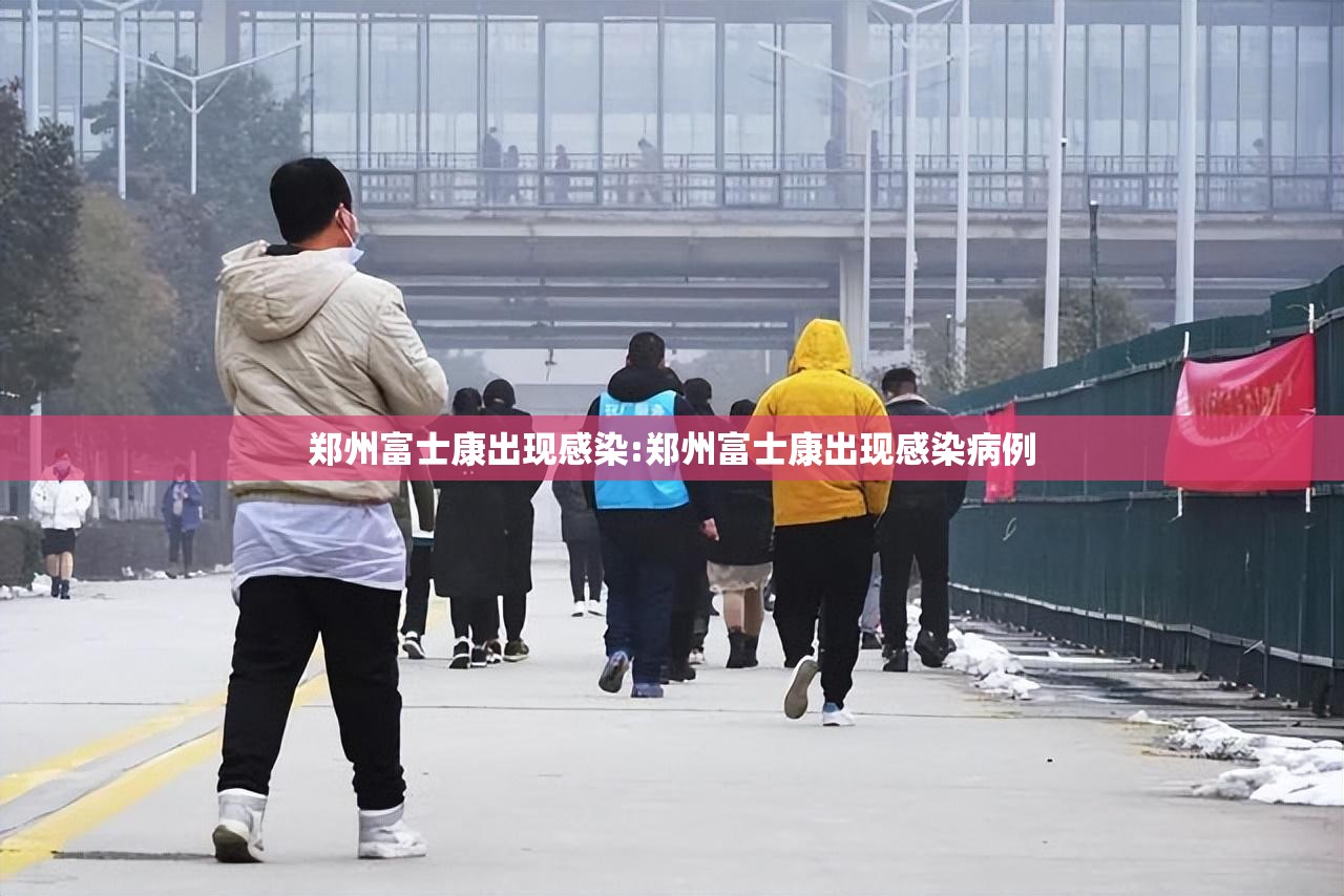 郑州富士康出现感染:郑州富士康出现感染病例