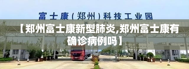 【郑州富士康新型肺炎,郑州富士康有确诊病例吗】