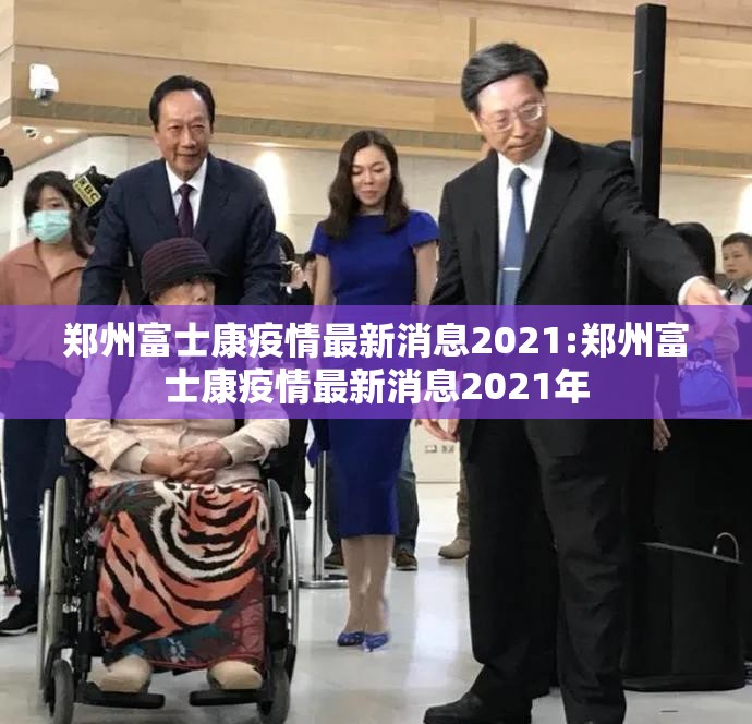 郑州富士康疫情最新消息2021:郑州富士康疫情最新消息2021年
