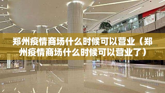 郑州疫情商场什么时候可以营业（郑州疫情商场什么时候可以营业了）