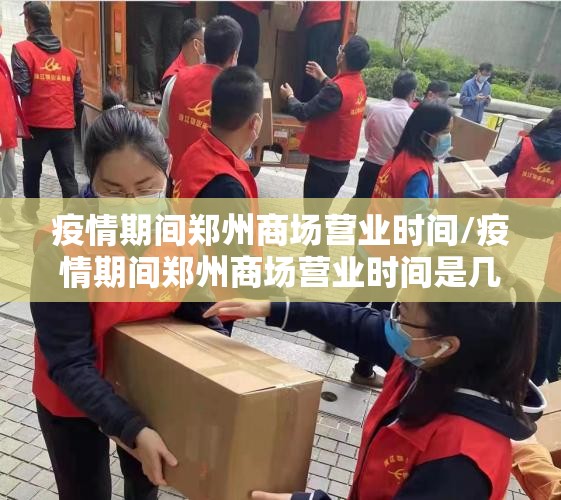 疫情期间郑州商场营业时间/疫情期间郑州商场营业时间是几点