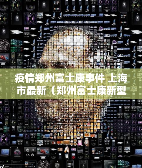 疫情郑州富士康事件 上海市最新（郑州富士康新型肺炎）