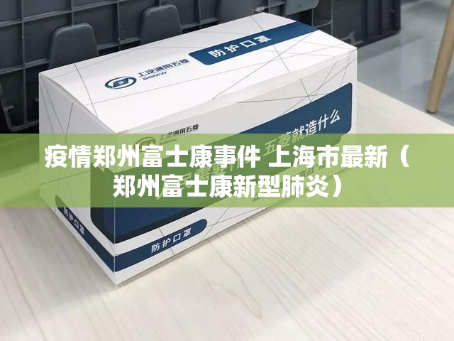 疫情郑州富士康事件 上海市最新（郑州富士康新型肺炎）