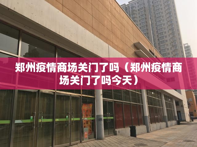 郑州疫情商场关门了吗（郑州疫情商场关门了吗今天）