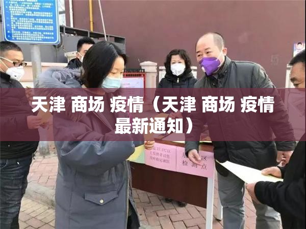 天津 商场 疫情（天津 商场 疫情最新通知）