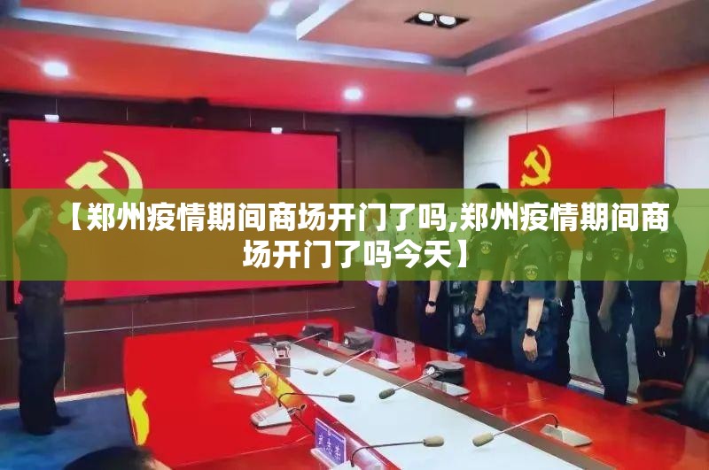 【郑州疫情期间商场开门了吗,郑州疫情期间商场开门了吗今天】