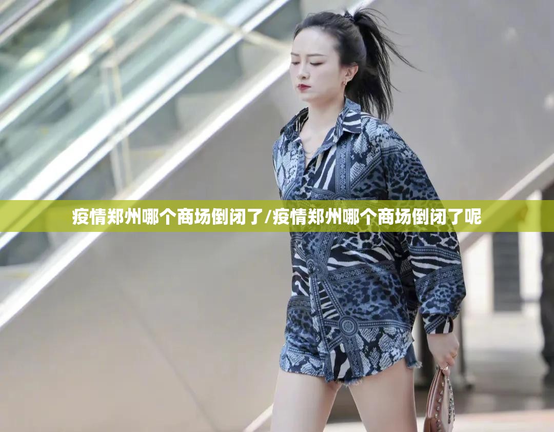 疫情郑州哪个商场倒闭了/疫情郑州哪个商场倒闭了呢