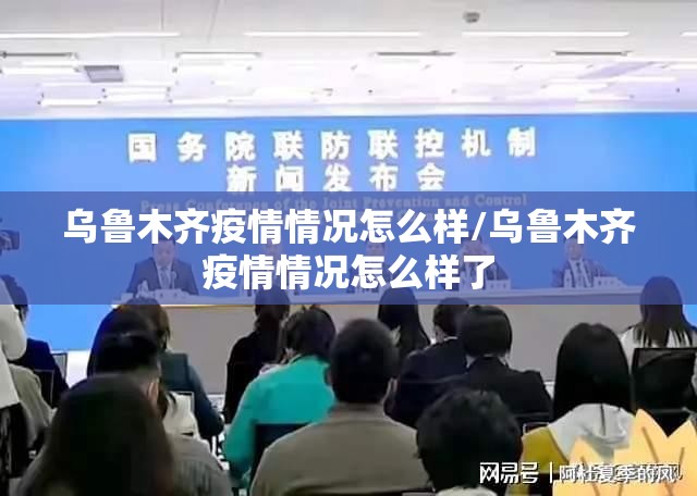 乌鲁木齐疫情情况怎么样/乌鲁木齐疫情情况怎么样了