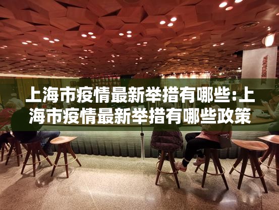 上海市疫情最新举措有哪些:上海市疫情最新举措有哪些政策