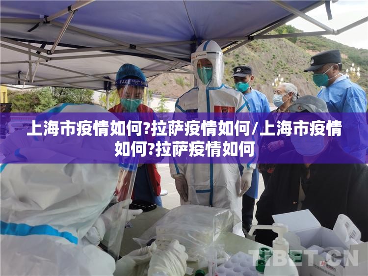 上海市疫情如何?拉萨疫情如何/上海市疫情如何?拉萨疫情如何