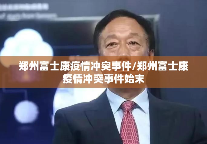 郑州富士康疫情冲突事件/郑州富士康疫情冲突事件始末