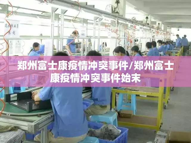 郑州富士康疫情冲突事件/郑州富士康疫情冲突事件始末