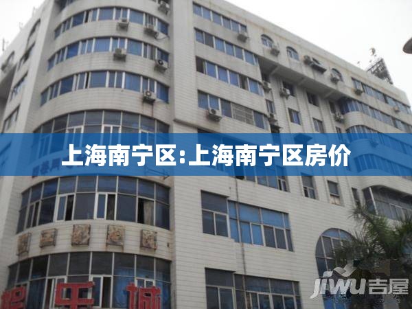 上海南宁区:上海南宁区房价