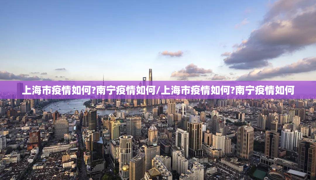 上海市疫情如何?南宁疫情如何/上海市疫情如何?南宁疫情如何