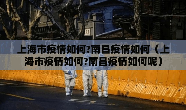 上海市疫情如何?南昌疫情如何（上海市疫情如何?南昌疫情如何呢）