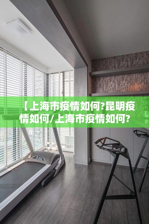 【上海市疫情如何?昆明疫情如何/上海市疫情如何?昆明疫情如何呢】