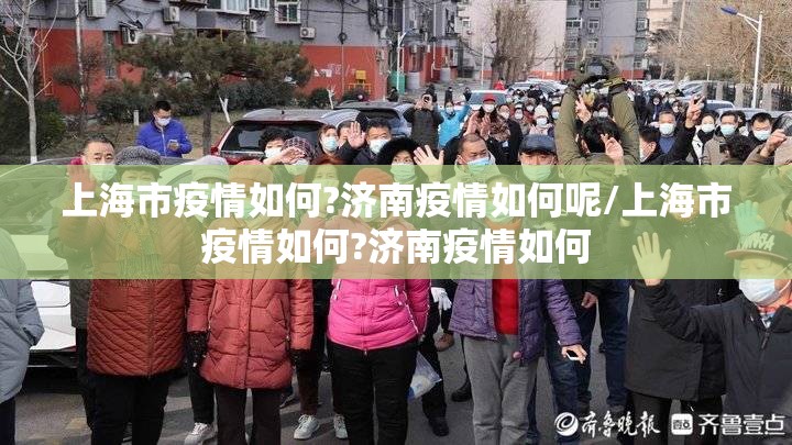 上海市疫情如何?济南疫情如何呢/上海市疫情如何?济南疫情如何