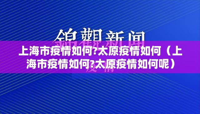 上海市疫情如何?太原疫情如何（上海市疫情如何?太原疫情如何呢）