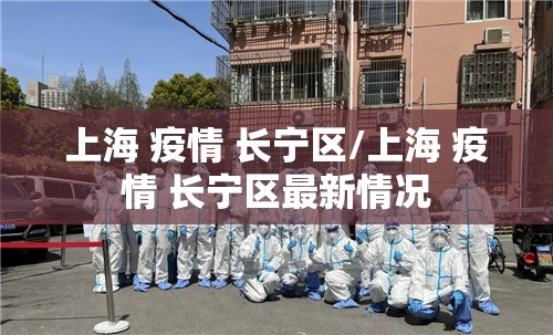 上海 疫情 长宁区/上海 疫情 长宁区最新情况