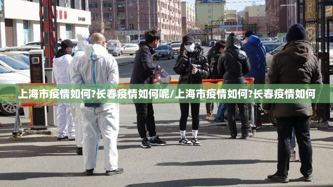 上海市疫情如何?长春疫情如何呢/上海市疫情如何?长春疫情如何